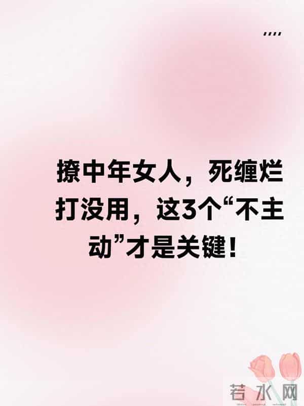 撩中年女人，死缠烂打没用，这3个“不主动”才是关键！