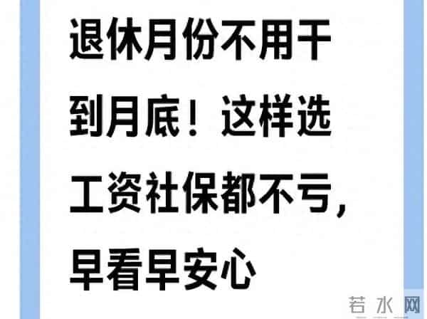 退休月份不用干到月底!这样选工资社保都不亏,早看早安心