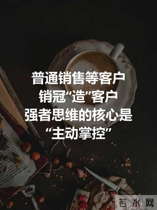 普通销售等客户,销冠“造”客户:强者思维的核心是“主动掌控”