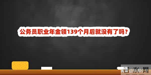 公务员职业年金领139个月后就没有了吗？