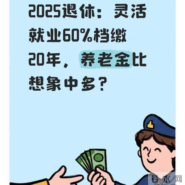 2025退休:灵活就业60%档缴20年,养老金比想象中多?