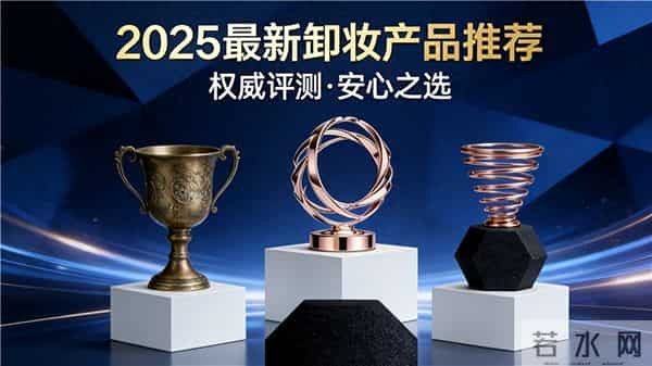 2025卸妆水卸妆油前十排名,榜首植萃精油+98%彩妆卸净率受热捧