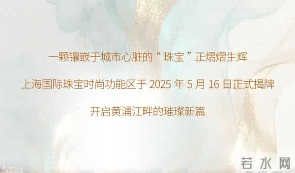 一段璀璨序章，一个千亿未来 - 上海国际珠宝时尚功能区正光华绽放