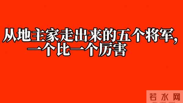 从地主家走出来的五个将军，你知道谁吗