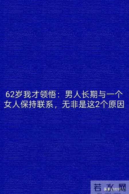 62岁我才领悟:男人长期与一个女人保持联系,无非是这2个原因