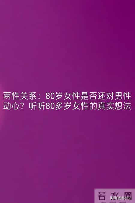 两性关系：80岁女性是否还对男性动心？听听80多岁女性的真实想法