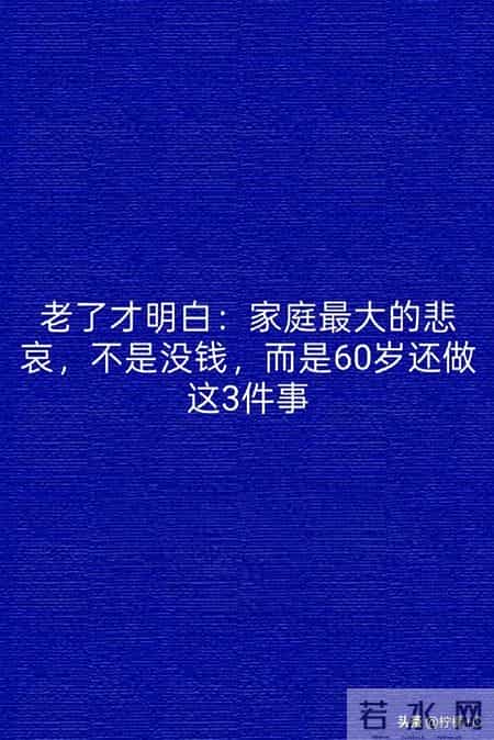 老了才明白：家庭最大的悲哀，不是没钱，而是60岁还做这3件事