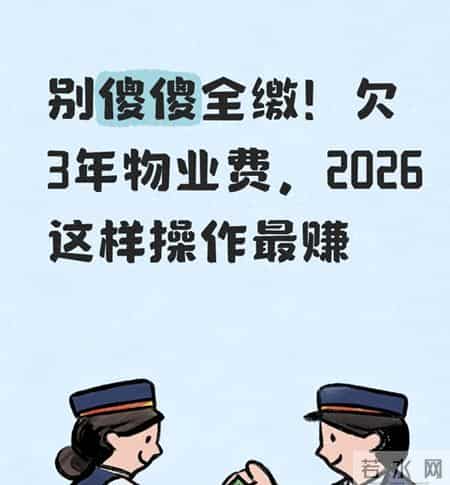 别傻傻全缴！欠3年物业费，2026这样操作最赚