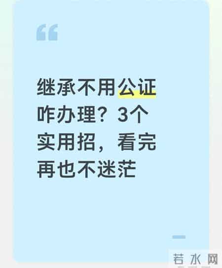 继承不用公证咋办理？3个实用招，看完再也不迷茫