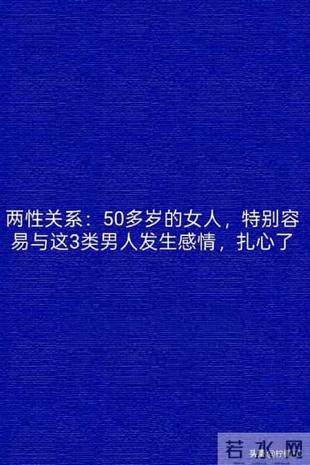 两性关系：50多岁的女人，特别容易与这3类男人发生感情，扎心了