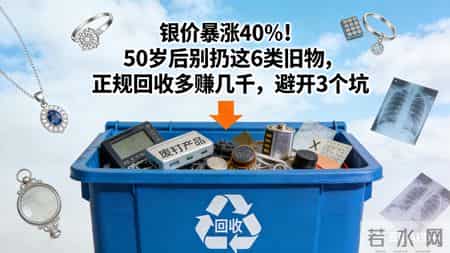 银价暴涨40%！50岁后别扔这6类旧物，正规回收多赚几千，避开3坑