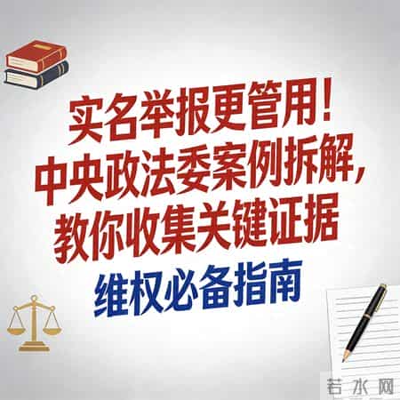 "实名举报更管用!中央政法委案例拆解,教你收集关键证据"