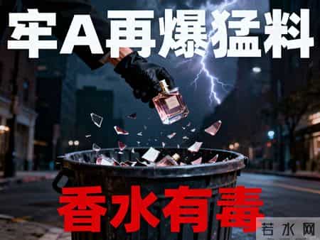 牢A再爆猛料！进口大牌香水竟掺人油？纯天然全是忽悠