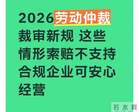 2026劳动仲裁裁审新规 这些情形索赔不支持 合规企业可安心经营