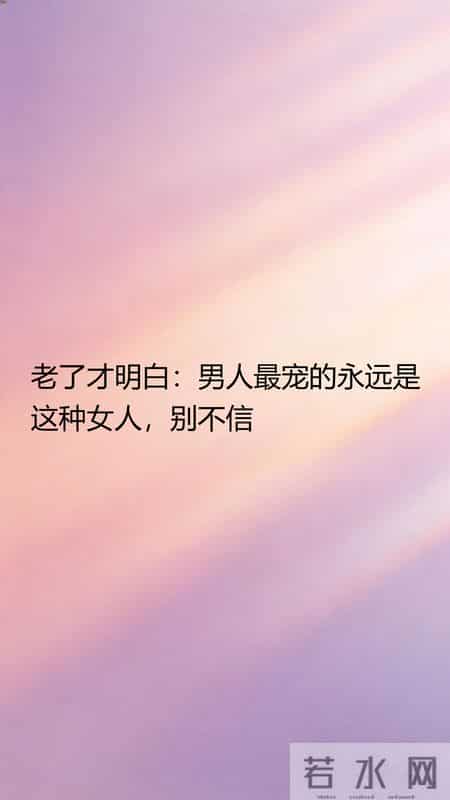 老了才明白：男人最宠的永远是这种女人，别不信